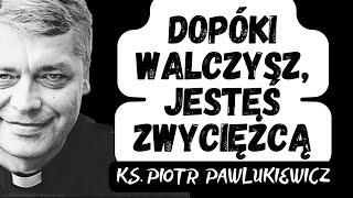 DOPÓKI WALCZYSZ, JESTEŚ ZWYCIĘŻCĄ - Ks. Piotr Pawlukiewicz