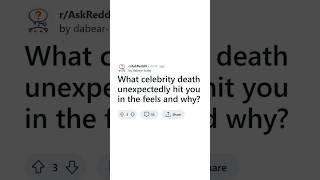 What Celebrity death unexpectedly hit you in the feel? #askreddit #redditstories #redditposts