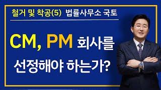 철거 및 착공(5)(5-57강)-CM, PM 회사를 선정해야 하는가?