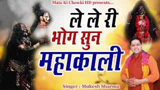 ले ले री भोग सुन महाकाली || Latest Maa Kali Bhajan 2024 || Mukesh Sharma || Mata Ki Chowki HD