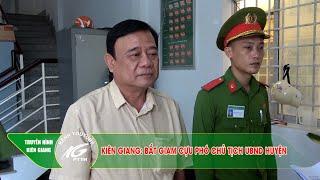 KIÊN GIANG: BẮT GIAM CỰU PHÓ CHỦ TỊCH UBND HUYỆN | THKG