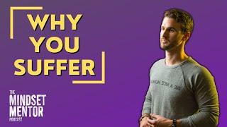 Why You Suffer | The Mindset Mentor Podcast