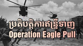 ប្រតិបត្តិការឥន្ទ្រីទាញ Operation Eagle Pull ការជម្លៀសដោយយោធាអាមេរិកមុនការដួលរលំក្រុងភ្នំពេញ