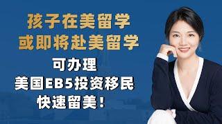 孩子在美留学或即将赴美留学，可办理美国EB5投资移民快速留美！