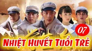 NHIỆT HUYẾT TUỔI TRẺ - TẬP 7  │Phim Kháng Nhật Thuyết Minh Hay Nhất 2024