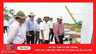 STV  - Bí thư Tỉnh uỷ Sóc Trăng: Cần quyết tâm, quyết liệt hơn nữa đẩy nhanh tiến độ Dự án Cao tốc