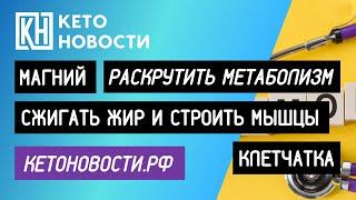 МАГНИЙ. СЖИГАТЬ ЖИР И СТРОИТЬ МЫШЦЫ. РАСКРУТИТЬ МЕТАБОЛИЗМ. КЛЕТЧАТКА. КЕТОНОВОСТИ.РФ.