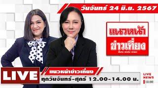 [Live] แนวหน้าข่าวเที่ยง : กิตติมา ธารารัตนกุล & อัญชะลี ไพรีรัก    24/06/2567