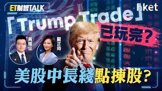 ET財智Talk｜「Trump Trade」已玩完？聚焦議息+企業營利 美股中長綫點揀股？