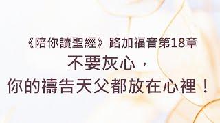 不要灰心，你的禱告天父都放在心裡！《路加福音18》｜陪你讀聖經2