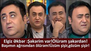 Elgiz Əkbər:Şəkərim var!Ölürəm şəkərdən!Səhər duranda üzüm şişir gözüm şişir!Başımn ağrısndan ölürəm