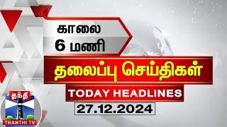 காலை 6 மணி தலைப்புச் செய்திகள் (27.12.2024) | 6 AM Headlines | Thanthi TV | Today Headlines