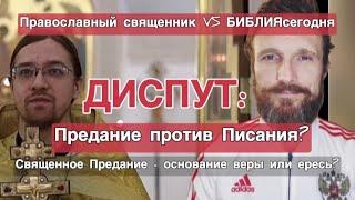 Диспут: Предание против ПисанияПравославный священник VS христианин: Священное Предание от Бога?