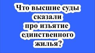 Что высшие суды сказали про изъятие единственного жилья?