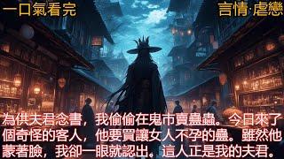 【言情·虐戀】為供夫君念書，我偷偷在鬼市賣蠱蟲。今日來了個奇怪的客人，他要買讓女人不孕的蠱。雖然他蒙著臉，我卻一眼就認出。這人正是我的夫君。