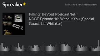 NDBT Episode 10: Without You (Special Guest: Liz Whitaker) (part 3 of 3)