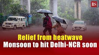 Relief from heatwave | Monsoon to hit Delhi-NCR soon | Delhi weather update