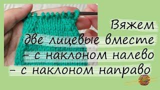 Как вязать две лицевые вместе с наклоном направо и налево. Вязание для начинающих. Начни вязать!