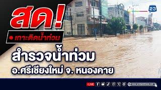 LIVE  สำรวจสถานการณ์น้ำท่วม น้ำเชี่ยวแรง-ชาวบ้านรอความช่วยเหลือ - อ.ศรีเชียงใหม่ จ. หนองคาย