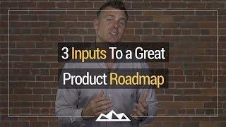 3 Inputs To a Great Product Roadmap