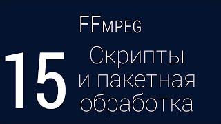 #15. Скрипты и пакетная обработка | FFmpeg