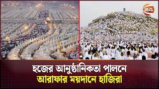 হজের আনুষ্ঠানিকতা পালনে আরাফার ময়দানে হাজিরা | Saudi Arab | Arafah | Hajj 2024 | Channel 24