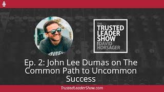 Ep. 2: John Lee Dumas on The Common Path to Uncommon Success | The Trusted Leader Show