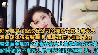 好兄弟為了竊取我公司的機密勾搭上我女友，我發現後沒有聲張 反而邀請他參加訂婚宴，當滿面春風的女友看著宴會上被帶走的好兄弟，瞬間傻眼 不顧眾人的面哭著和我解釋 我：滾