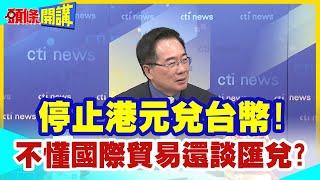 【頭條開講】停止港元兌台幣!民主奇葩政客大放厥詞不要兩岸貿易!不懂國際貿易大談匯兌!這還有得治嗎? 20240228@頭條開講HeadlinesTalk