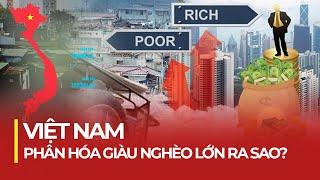 VIỆT NAM PHÂN HÓA GIÀU NGHÈO LỚN RA SAO?