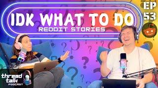 IDK What To Do... Reddit Stories - ThreadTalk Podcast EP53