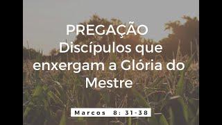 Pregação  Marcos  8: 31-38 - Discípulos que enxergam a Glória do Mestre