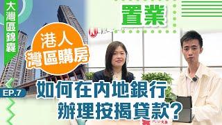 大灣區錦囊·置業｜港人灣區購房 如何在內地銀行辦理按揭貸款？