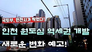 인천 원도심 역세권 재개발 새로운 변화 예고, 국토부 인천시가 이 역세권을 찍은 이유