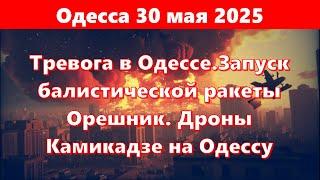 Одесса 30 мая 2025.Тревога в Одессе.Запуск балистической ракеты Орешник. Дроны Камикадзе на Одессу