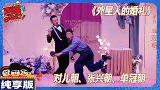 【CLIP纯享版】：《外星人的婚礼》对儿朝 张兴朝单冠朝  《喜人奇妙夜》Amazing Night  #喜人奇妙夜 #喜剧 #综艺 #张兴朝 #单冠朝