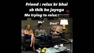 Friend:relax kr bhai ab thik ho jayega me trying relax