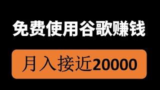 免费使用谷歌赚钱，月赚20000+，适合新手的网赚项目！