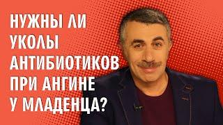 Нужны ли уколы антибиотиков при ангине у младенца? - Доктор Комаровский