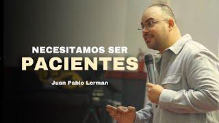 NECESITAMOS SER PACIENTES | Juan Pablo Lerman (Casa de Dios MIES Montreal - Canadá)