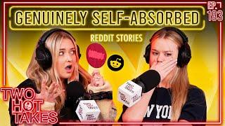 Genuinely Self-Absorbed?.. || Two Hot Takes Podcast || Reddit Readings