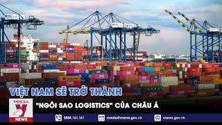 Việt Nam sẽ trở thành 'ngôi sao logistics' của châu Á - VNEWS