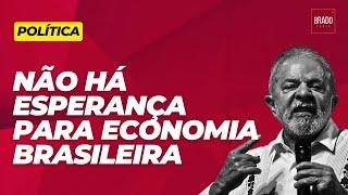 NÃO HÁ ESPERANÇA PARA ECONOMIA BRASILEIRA