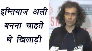 Imtiaz Ali says would have definitely made my career in sports | Filmibeat