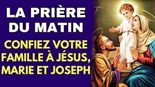 PRIÈRE du MATIN  Confiez Votre Famille à JÉSUS, MARIE ET JOSEPH