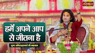 हमें अपने आप से जितना है | Aniruddhacharya Ji Maharaj Ke Pravachan | Sanskar TV