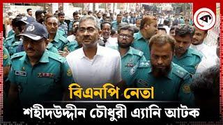 বিএনপি নেতা এ্যানি আটক | Shahid Uddin Chowdhury | BNP | Kalbela