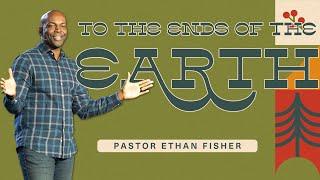 To the Ends of the Earth | Pastor Ethan Fisher | Newlands Church