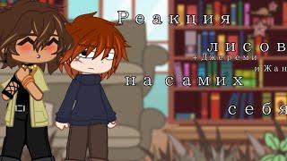 ~|Реакция лисов(+ Джереми и Жан) на самих себя|~ [1/2 1 часть] 0,5-скорость ЧИТ ОПИСАНИЕ