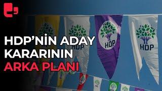 HDP'nin seçimlere kendi adayıyla girme kararı ve bu kararın arka planı